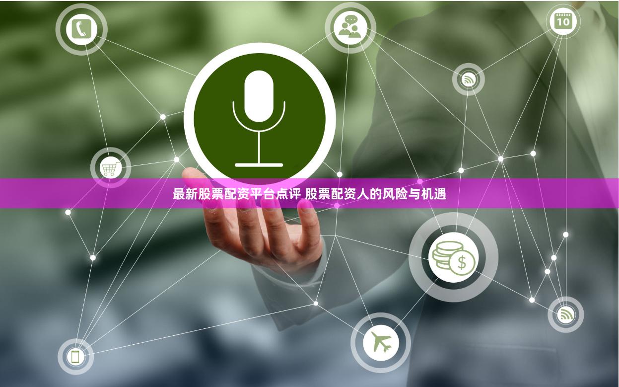最新股票配资平台点评 股票配资人的风险与机遇