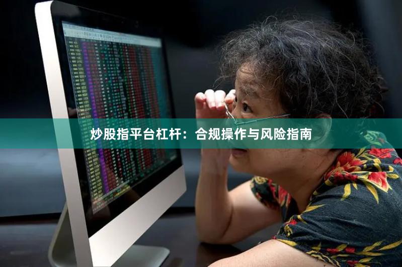 炒股指平台杠杆：合规操作与风险指南