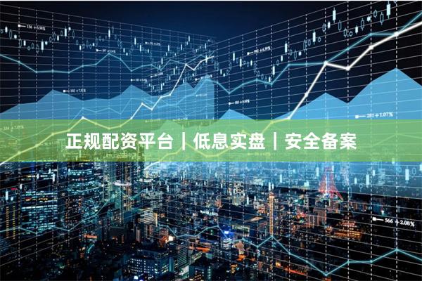 正规配资平台｜低息实盘｜安全备案