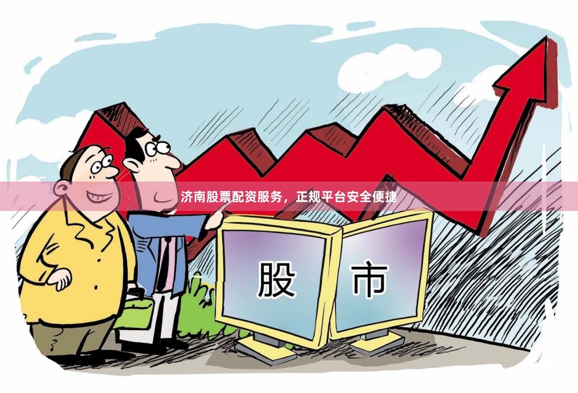 济南股票配资服务，正规平台安全便捷
