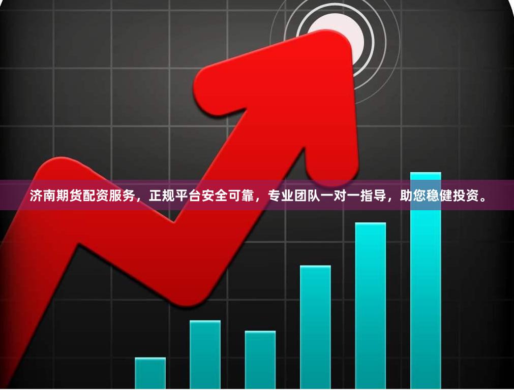 济南期货配资服务，正规平台安全可靠，专业团队一对一指导，助您稳健投资。