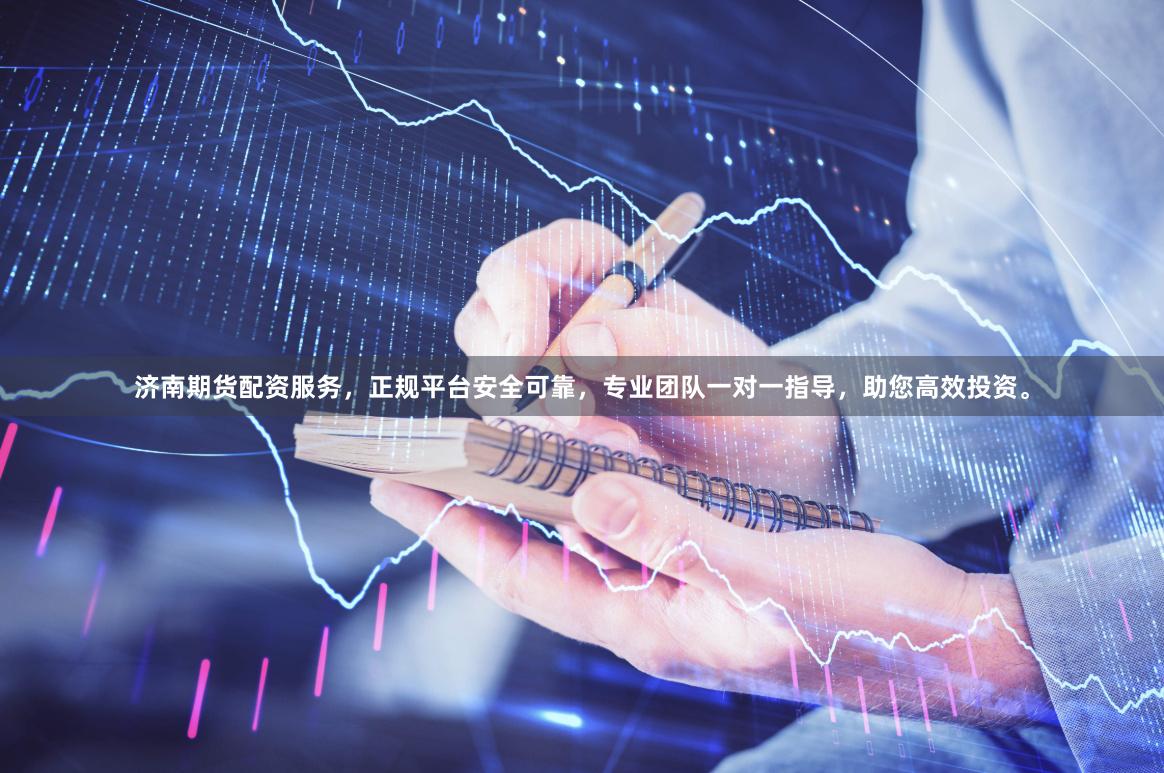 济南期货配资服务，正规平台安全可靠，专业团队一对一指导，助您高效投资。