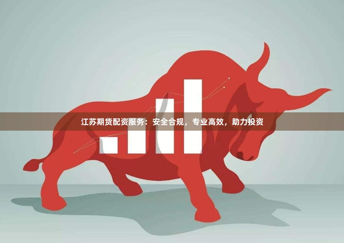 江苏期货配资服务:安全合规,专业高效,助力投资