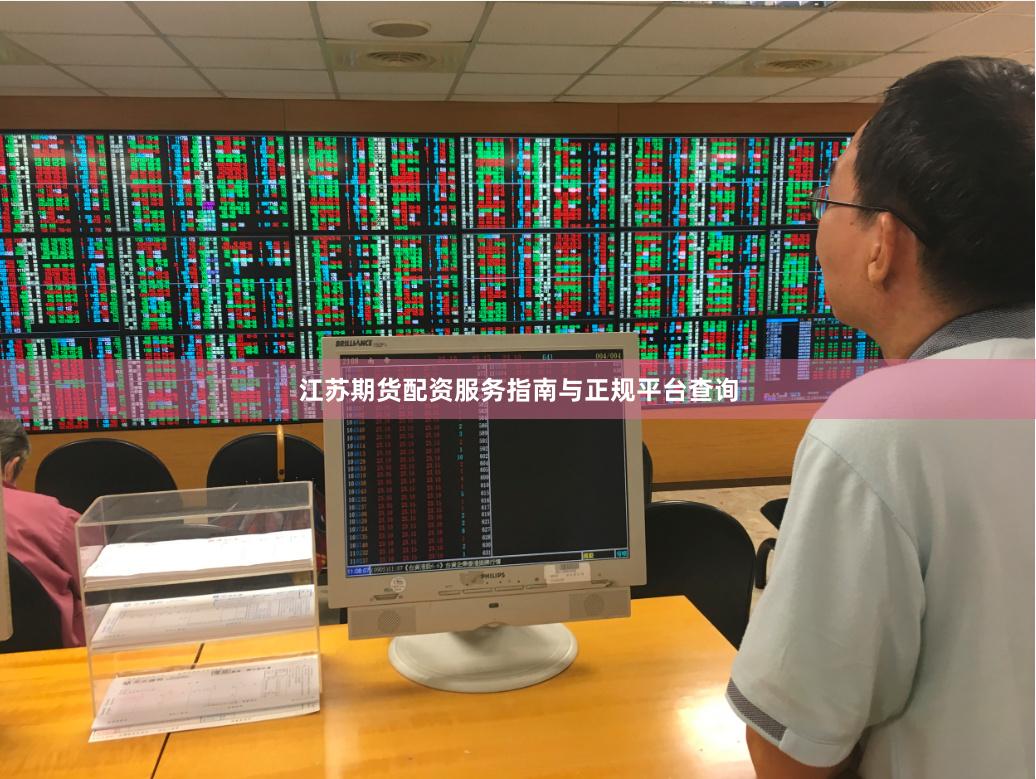 江苏期货配资服务指南与正规平台查询