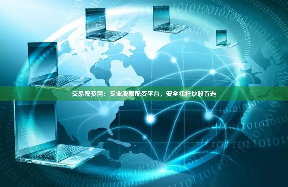 交易配资网：专业股票配资平台，安全杠杆炒股首选