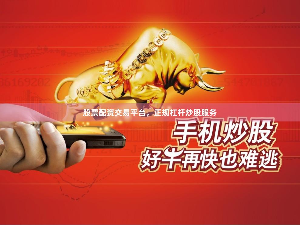 股票配资交易平台，正规杠杆炒股服务