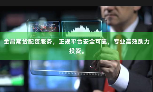 金昌期货配资服务，正规平台安全可靠，专业高效助力投资。
