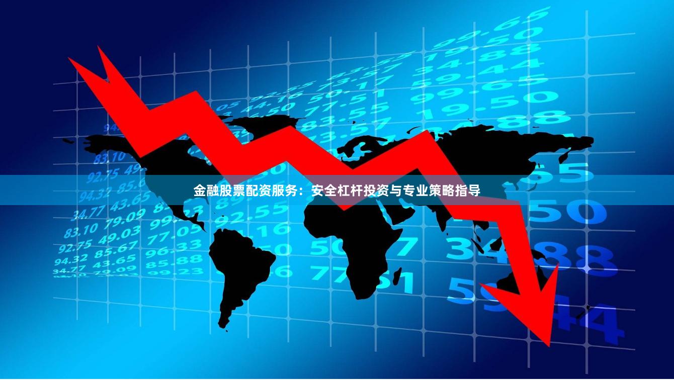 金融股票配资服务：安全杠杆投资与专业策略指导