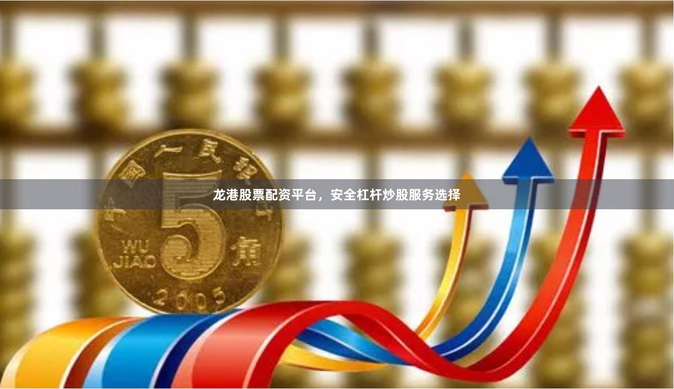 龙港股票配资平台，安全杠杆炒股服务选择