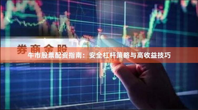 牛市股票配资指南：安全杠杆策略与高收益技巧
