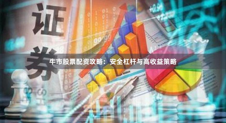 牛市股票配资攻略:安全杠杆与高收益策略