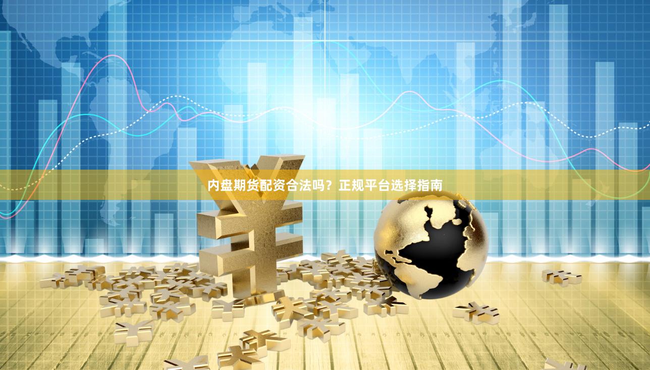内盘期货配资合法吗？正规平台选择指南