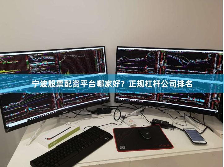 宁波股票配资平台哪家好？正规杠杆公司排名