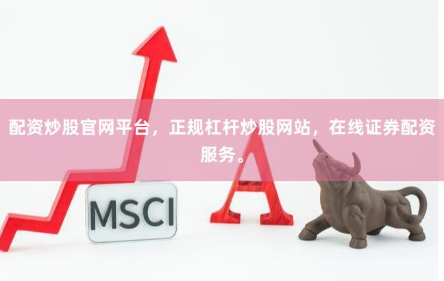 配资炒股官网平台，正规杠杆炒股网站，在线证券配资服务。