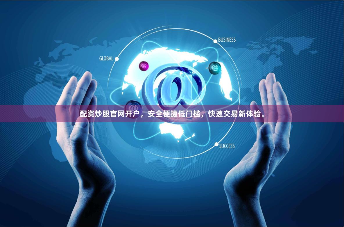 配资炒股官网开户，安全便捷低门槛，快速交易新体验。
