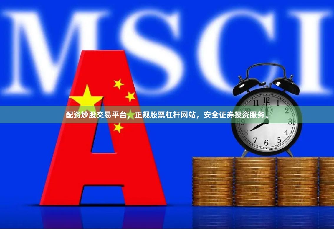 配资炒股交易平台，正规股票杠杆网站，安全证券投资服务。