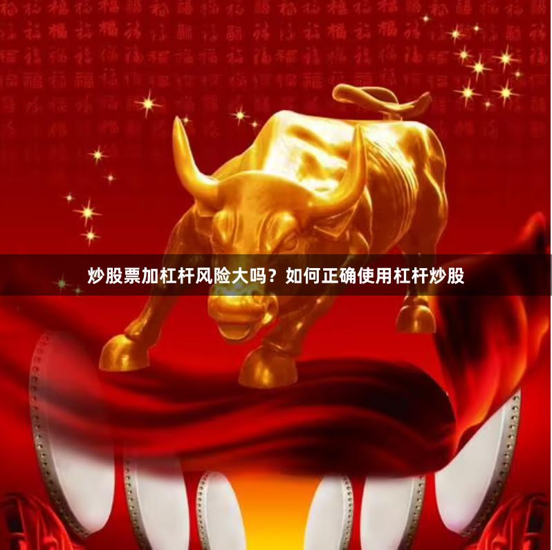 炒股票加杠杆风险大吗？如何正确使用杠杆炒股