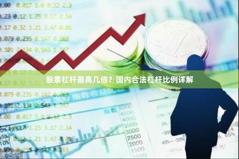股票杠杆最高几倍？国内合法杠杆比例详解