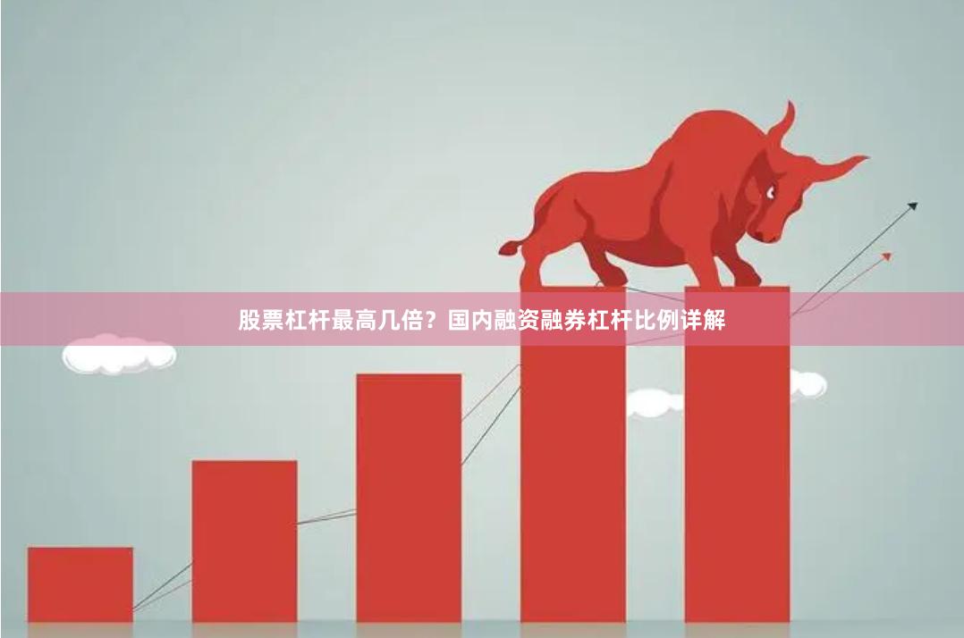股票杠杆最高几倍？国内融资融券杠杆比例详解