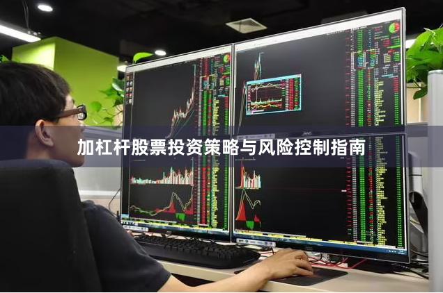 加杠杆股票投资策略与风险控制指南