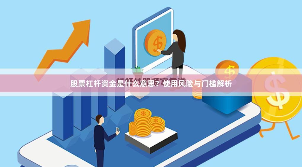 股票杠杆资金是什么意思？使用风险与门槛解析