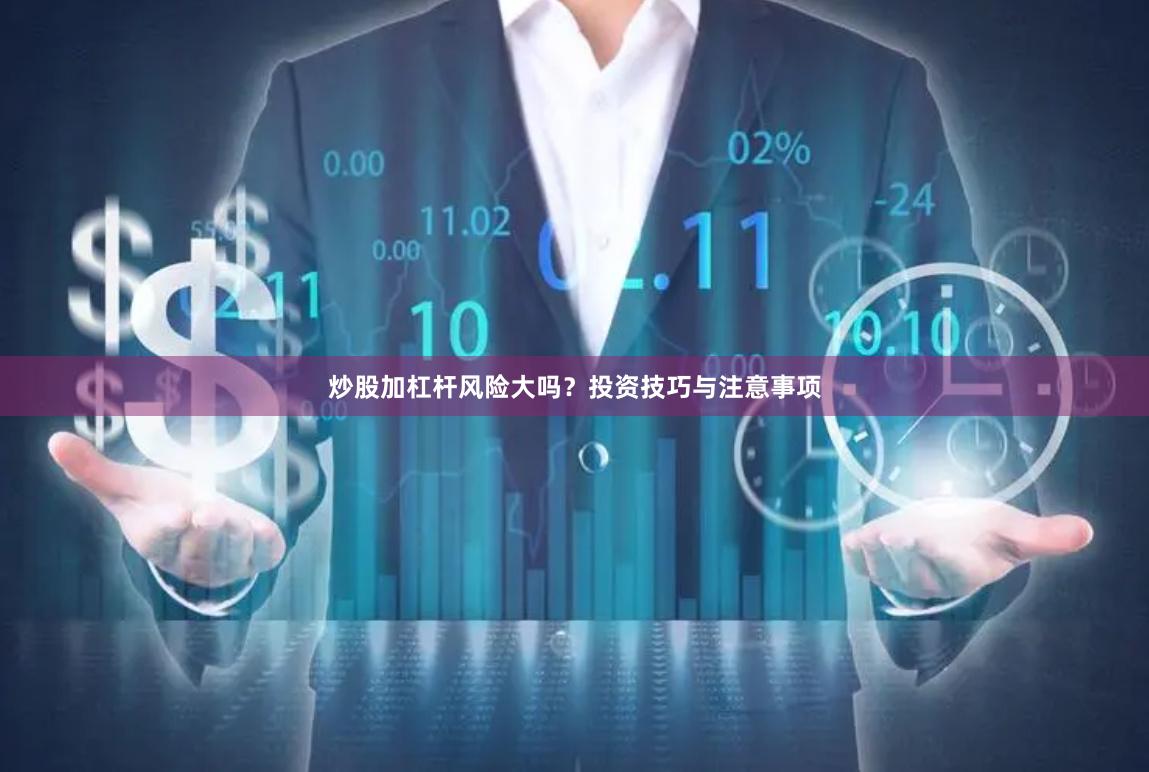 炒股加杠杆风险大吗？投资技巧与注意事项