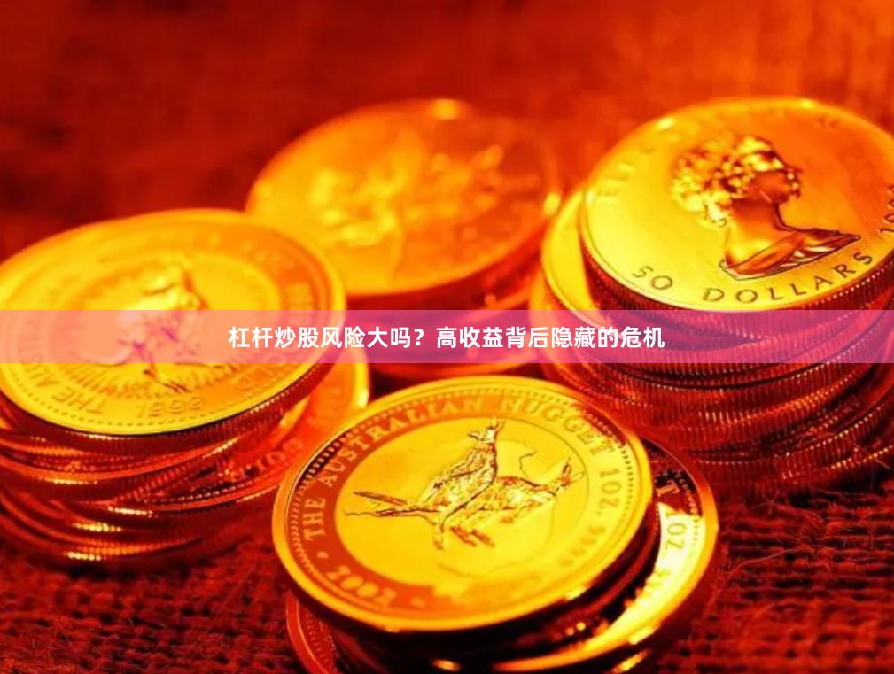 杠杆炒股风险大吗？高收益背后隐藏的危机
