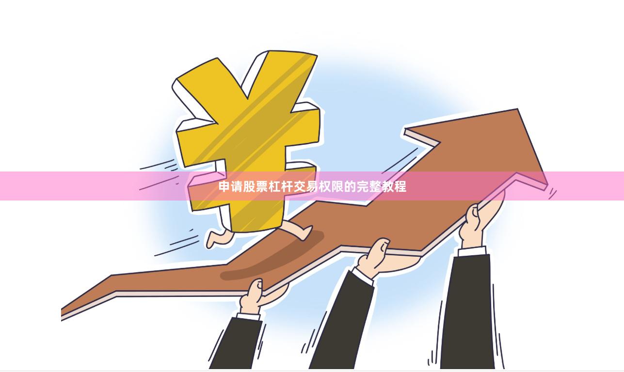 申请股票杠杆交易权限的完整教程