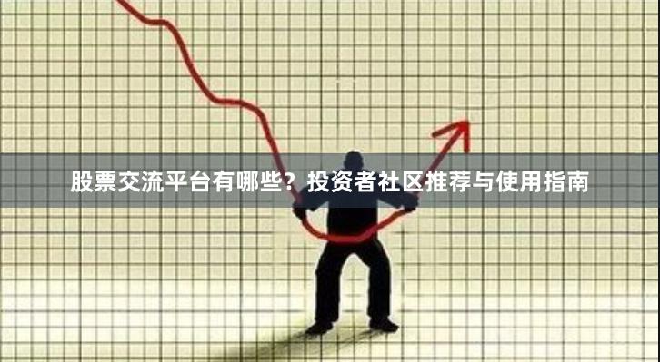 股票交流平台有哪些？投资者社区推荐与使用指南
