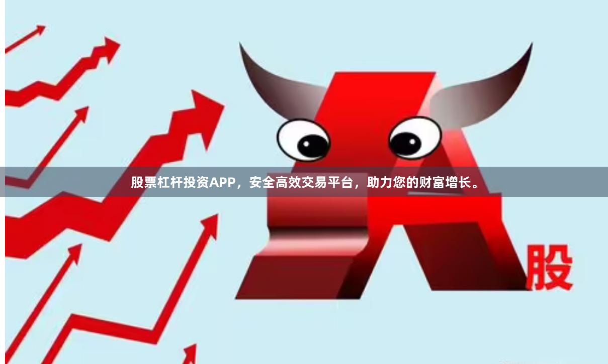 股票杠杆投资APP,安全高效交易平台,助力您的财富增长。