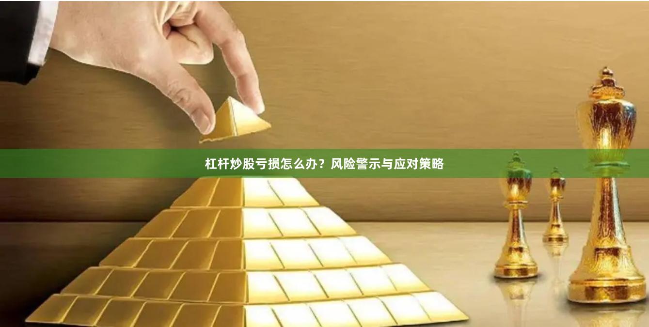 杠杆炒股亏损怎么办？风险警示与应对策略
