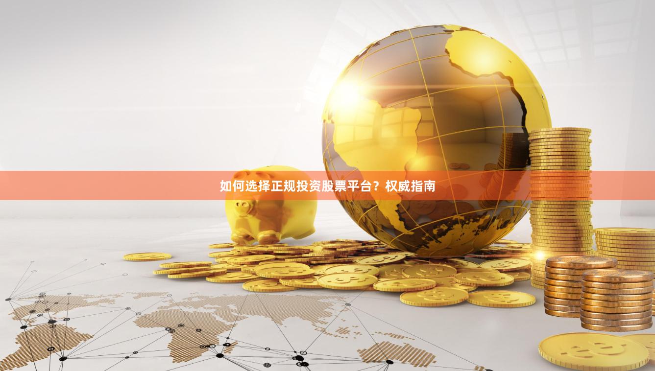 如何选择正规投资股票平台？权威指南