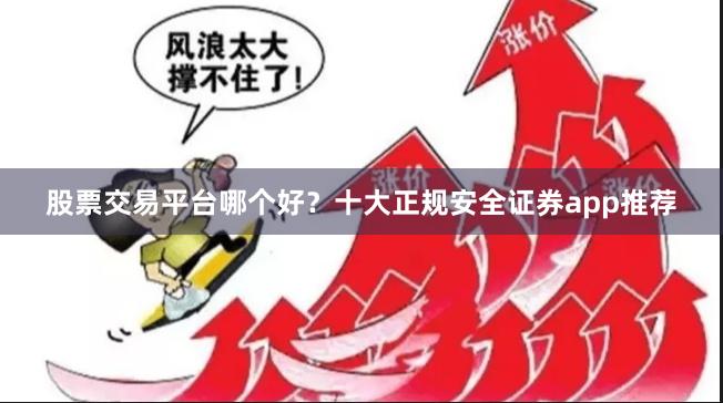 股票交易平台哪个好？十大正规安全证券app推荐