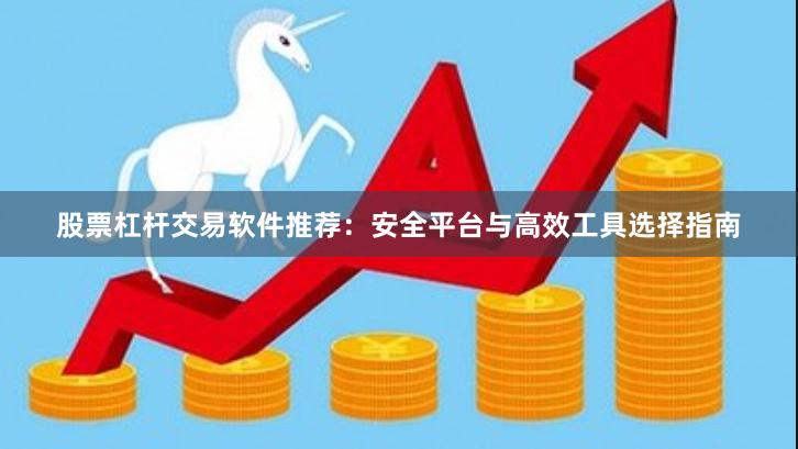 股票杠杆交易软件推荐：安全平台与高效工具选择指南