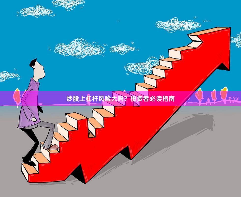 炒股上杠杆风险大吗？投资者必读指南