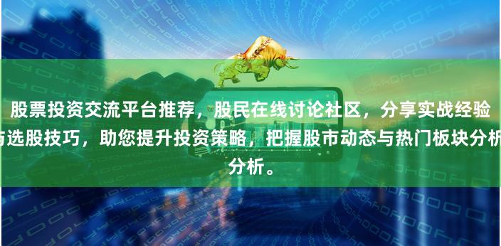 股票投资交流平台推荐，股民在线讨论社区，分享实战经验与选股技巧，助您提升投资策略，把握股市动态与热门板块分析。