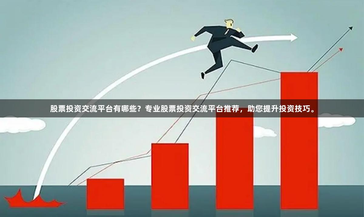 股票投资交流平台有哪些？专业股票投资交流平台推荐，助您提升投资技巧。
