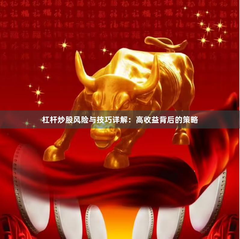 杠杆炒股风险与技巧详解：高收益背后的策略
