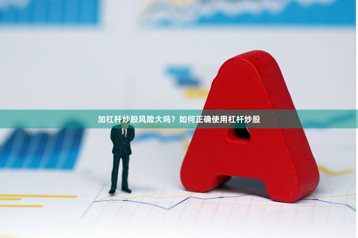 加杠杆炒股风险大吗？如何正确使用杠杆炒股