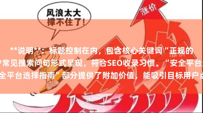 **说明**:标题控制在内,包含核心关键词“正规的股票杠杆公司”,并以用户常见搜索问句形式呈现,符合SEO收录习惯。“安全平台选择指南”部分提供了附加价值,能吸引目标用户点击,且标题不重复。