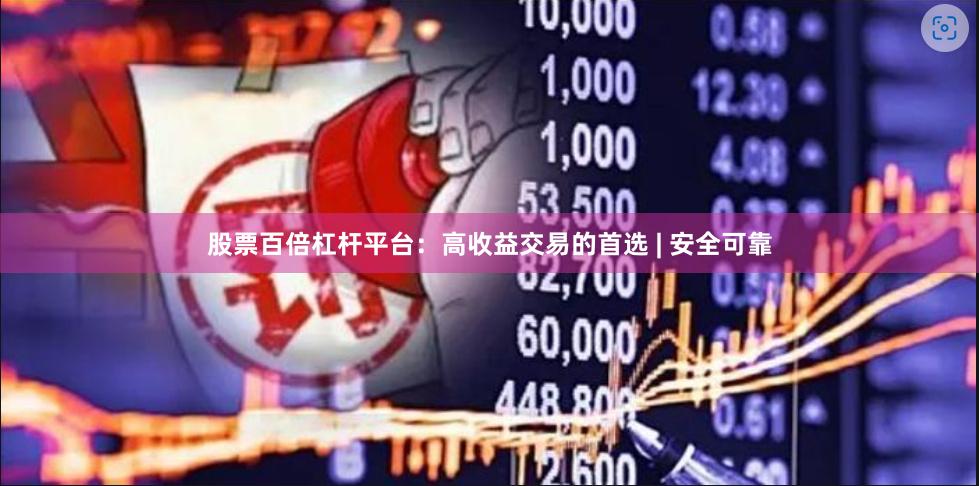 股票百倍杠杆平台:高收益交易的首选 | 安全可靠