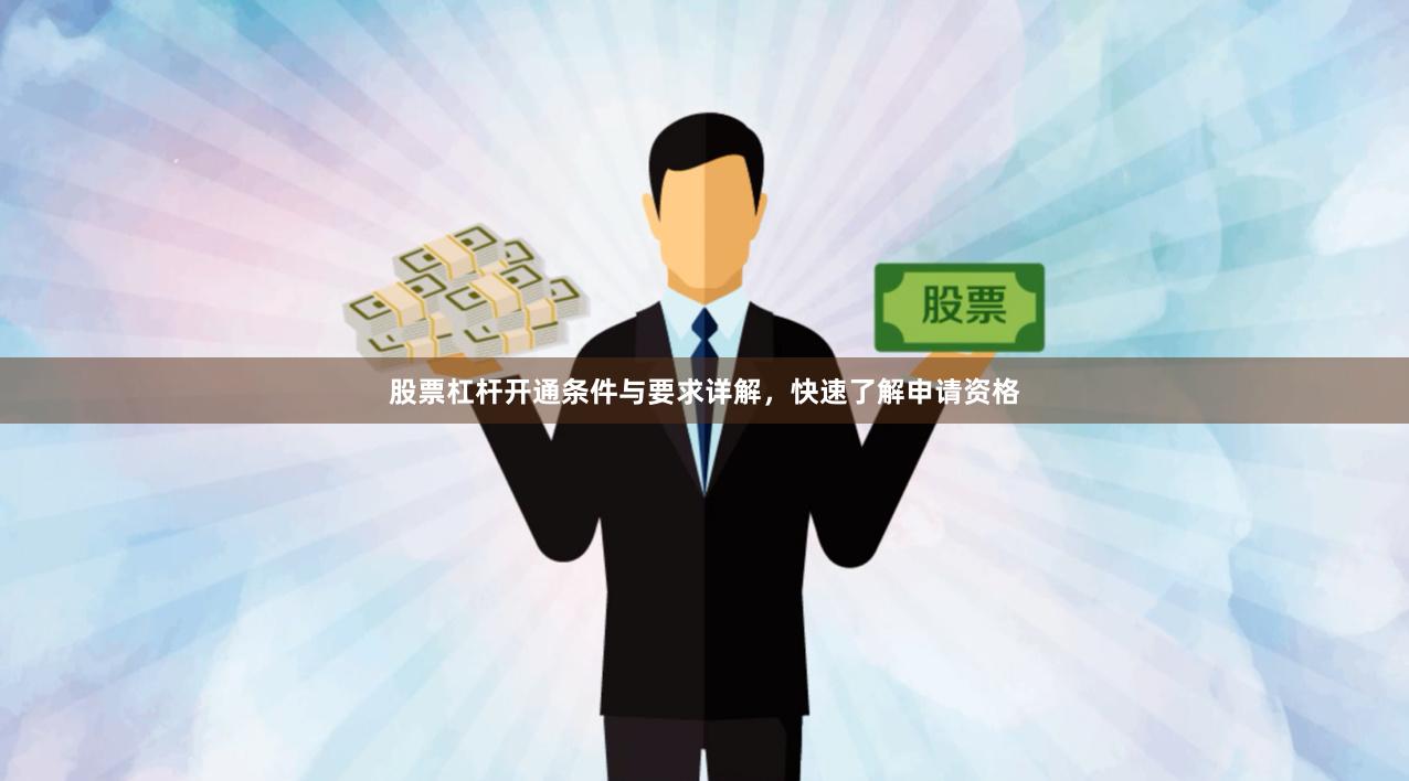 股票杠杆开通条件与要求详解，快速了解申请资格