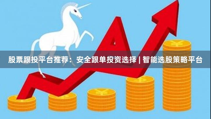 股票跟投平台推荐：安全跟单投资选择 | 智能选股策略平台