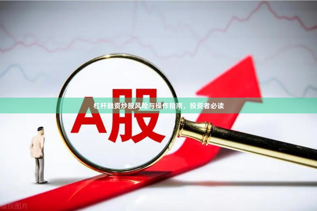 杠杆融资炒股风险与操作指南，投资者必读