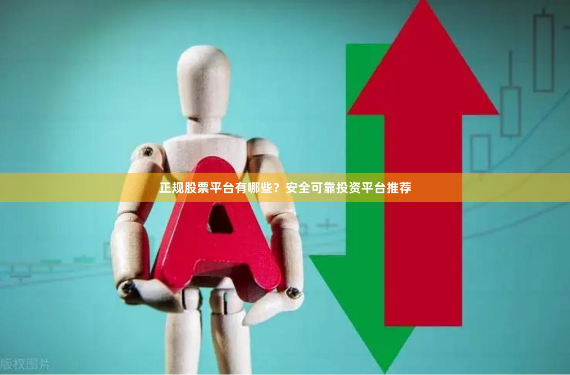 正规股票平台有哪些？安全可靠投资平台推荐