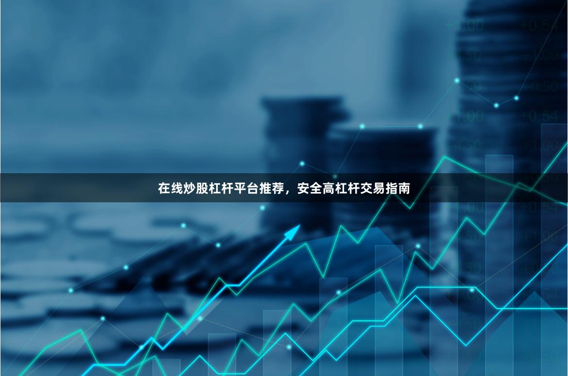 在线炒股杠杆平台推荐，安全高杠杆交易指南