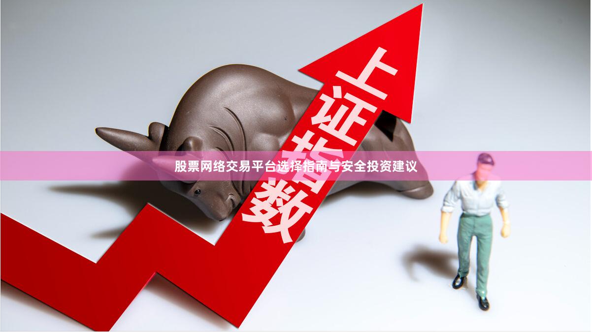 股票网络交易平台选择指南与安全投资建议