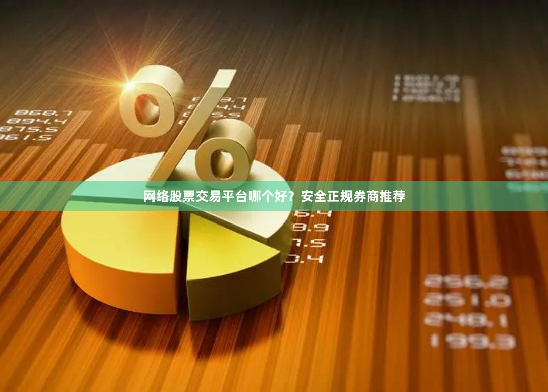 网络股票交易平台哪个好？安全正规券商推荐