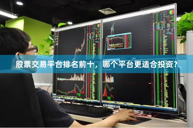 股票交易平台排名前十，哪个平台更适合投资？