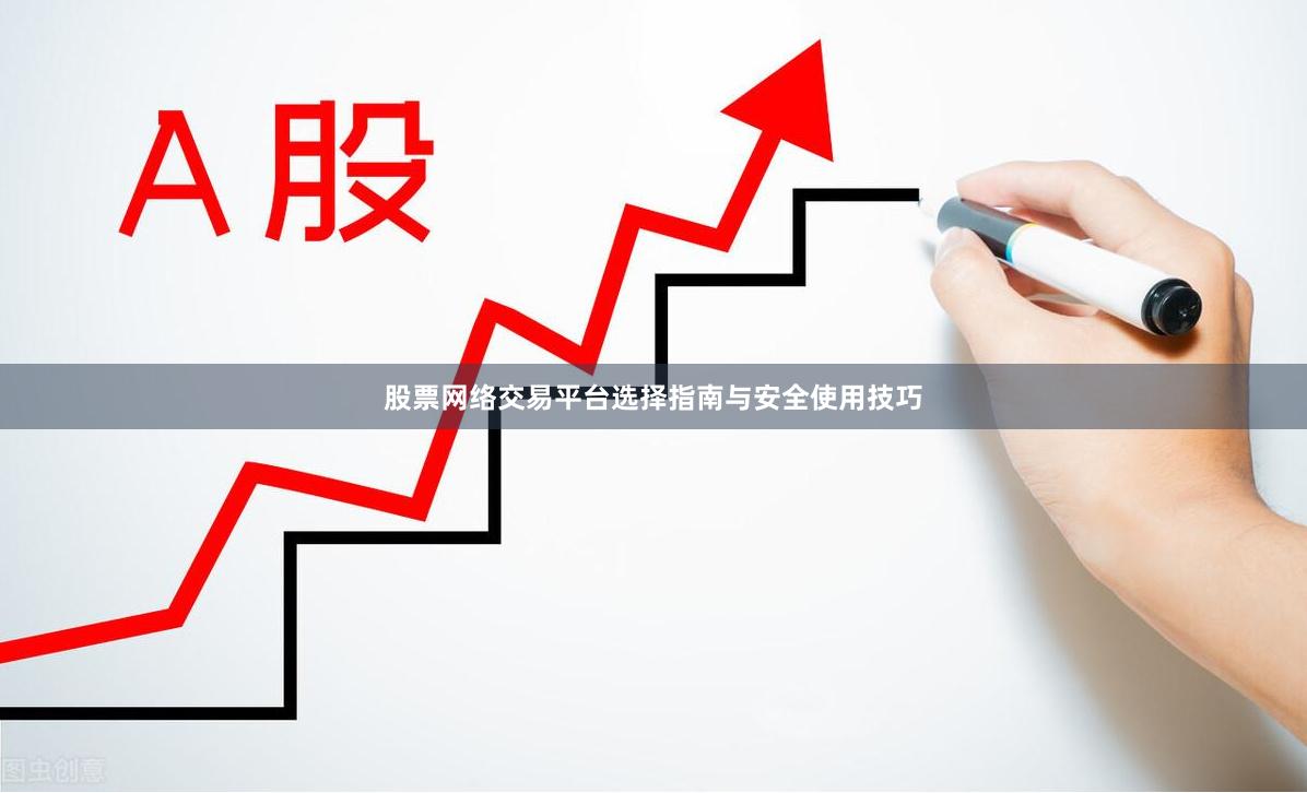 股票网络交易平台选择指南与安全使用技巧